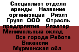 Специалист отдела аренды › Название организации ­ Риэлт-Групп, ООО › Отрасль предприятия ­ Риэлтер › Минимальный оклад ­ 50 000 - Все города Работа » Вакансии   . Мурманская обл.,Мончегорск г.